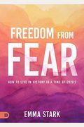 Freedom From Fear: How To Live In Victory In A Time Of Crisis