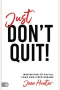 Just Don't Quit!: Inspiration To Fulfill Your God-Sized Dreams