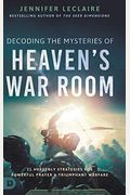 Decoding The Mysteries Of Heaven's War Room: 21 Heavenly Strategies For Powerful Prayer And Triumphant Warfare