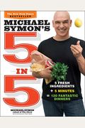 Michael Symon's 5 In 5: 5 Fresh Ingredients + 5 Minutes = 120 Fantastic Dinners: A Cookbook