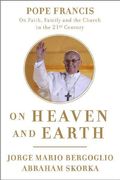 On Heaven And Earth: Pope Francis On Faith, Family, And The Church In The Twenty-First Century