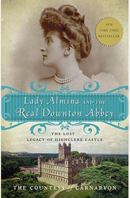 Lady Almina And The Real Downton Abbey: The Lost Legacy Of Highclere Castle Lady Almina And The Real Downton Abbey: The Lost Legacy Of Highclere Castle