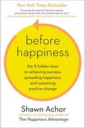 Before Happiness: The 5 Hidden Keys To Achieving Success, Spreading Happiness, And Sustaining Positive Change