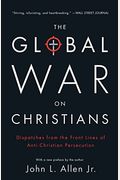 The Global War On Christians: Dispatches From The Frontline Of Anti-Christian Persecution