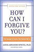 How Can I Forgive You?: The Courage To Forgive, The Freedom Not To