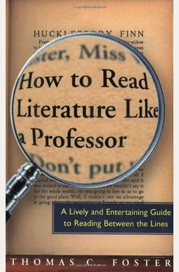 How to Read Literature Like a Professor: A Lively and Entertaining Guide to Reading Between the Lines How to Read Literature Like a Professor: A Lively and Entertaining Guide to Reading Between the Lines