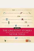 The Greatest Stories Never Told: 100 Tales From History To Astonish, Bewilder, And Stupefy