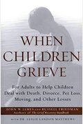 When Children Grieve: For Adults To Help Children Deal With Death, Divorce, Pet Loss, Moving, And Other Losses