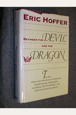 Between the Devil and the Dragon: The Best Essays and Aphorisms of Eric Hoffer Between the Devil and the Dragon: The Best Essays and Aphorisms of Eric Hoffer
