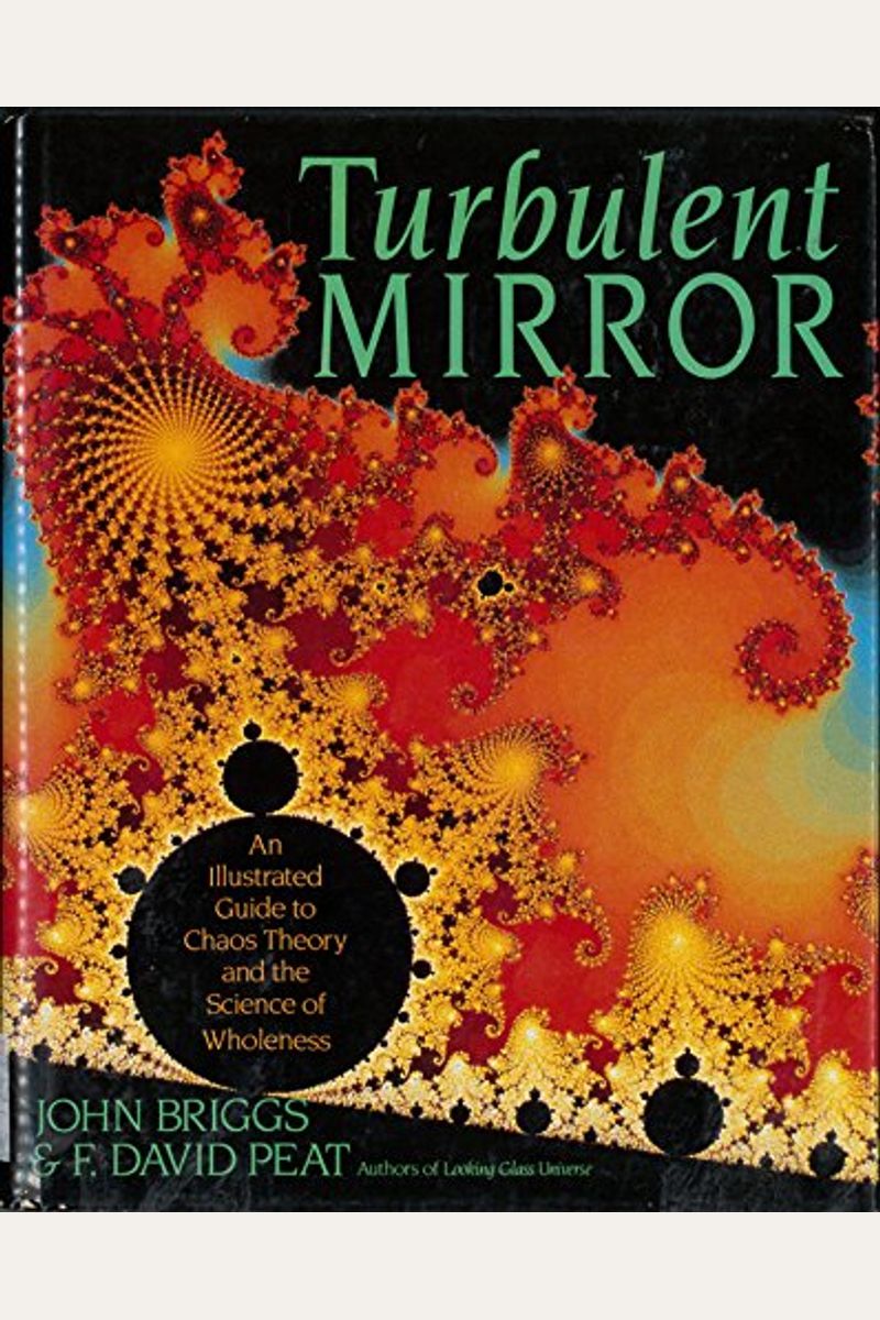 Turbulent Mirror: An Illustrated Guide To Chaos Theory And The Science Of Wholeness