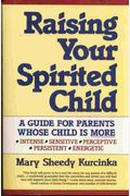 Raising Your Spirited Child: A Guide For Parents Whose Child Is More Intense, Sensitive, Perceptive, Persistent, Energetic