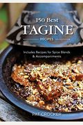 150 Best Tagine Recipes: Including Tantalizing Recipes For Spice Blends And Accompaniments