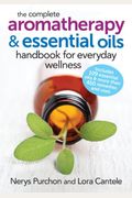 The Complete Aromatherapy And Essential Oils Handbook For Everyday Wellness