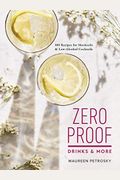 Zero Proof Drinks And More: 100 Recipes For Mocktails And Low-Alcohol Cocktails
