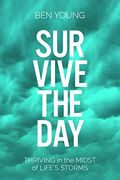 Survive The Day: Thriving In The Midst Of Life's Storms