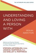 Understanding and Loving a Person with Sexual Addiction: Biblical and Practical Wisdom to Build Empathy, Preserve Boundaries, and Show Compassion