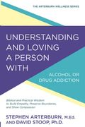 Understanding And Loving A Person With Alcohol Or Drug Addiction: Biblical And Practical Wisdom To Build Empathy, Preserve Boundaries, And Show Compas