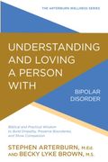 Understanding and Loving a Person with Bipolar Disorder: Biblical and Practical Wisdom to Build Empathy, Preserve Boundaries, and Show Compassion