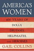 America's Women: Four Hundred Years Of Dolls, Drudges, Helpmates, And Heroines