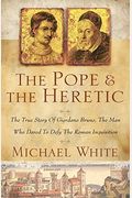 The Pope And The Heretic: The True Story Of Giordano Bruno, The Man Who Dared To Defy The Roman Inquisition