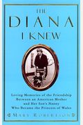 The Diana I Knew: Loving Memories Of The Friendship Between An American Mother And Her Son's Nanny Who Became The Princess Of Wales