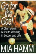 Go For The Goal: A Champion's Guide To Winning In Soccer And Life