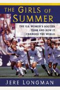 The Girls Of Summer: The U.s. Women's Soccer Team And How It Changed The World