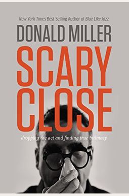 Scary Close: Dropping The Act And Finding True Intimacy Scary Close: Dropping The Act And Finding True Intimacy