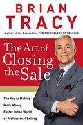 The Art Of Closing The Sale: The Key To Making More Money Faster In The World Of Professional Selling