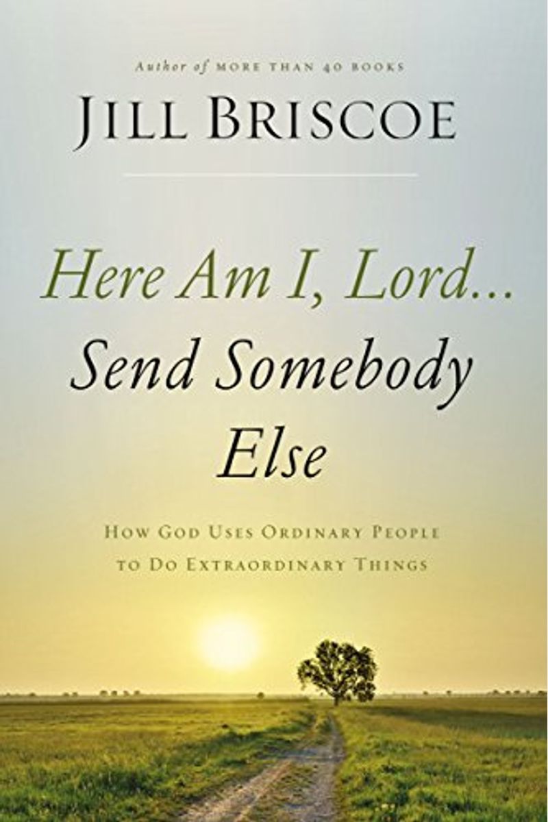 Here Am I, Lord...Send Somebody Else: How God Uses Ordinary People To Do Extraordinary Things
