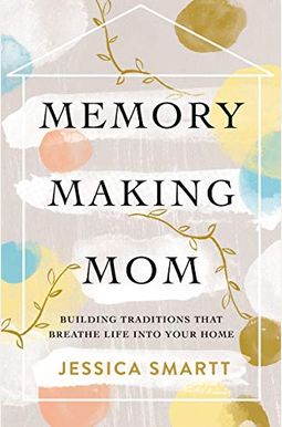 Memory-Making Mom: Building Traditions That Breathe Life Into Your Home Memory-Making Mom: Building Traditions That Breathe Life Into Your Home