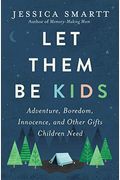Let Them Be Kids: Adventure, Boredom, Innocence, And Other Gifts Children Need