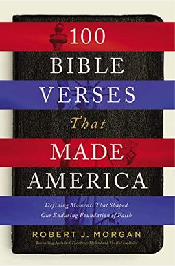 100 Bible Verses That Made America: Defining Moments That Shaped Our Enduring Foundation of Faith 100 Bible Verses That Made America: Defining Moments That Shaped Our Enduring Foundation of Faith