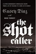 The Shot Caller: A Latino Gangbanger's Miraculous Escape From A Life Of Violence To A New Life In Christ