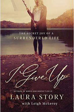 I Give Up: The Secret Joy Of A Surrendered Life I Give Up: The Secret Joy Of A Surrendered Life