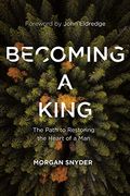 Becoming A King: The Path To Restoring The Heart Of A Man