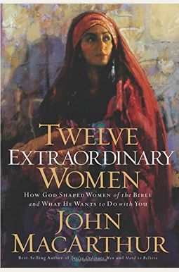 Twelve Extraordinary Women: How God Shaped Women Of The Bible, And What He Wants To Do With You