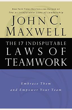The 17 Indisputable Laws Of Teamwork: Embrace Them And Empower Your Team The 17 Indisputable Laws Of Teamwork: Embrace Them And Empower Your Team