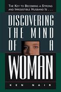 Discovering The Mind Of A Woman: The Key To Becoming A Strong And Irresistable Husband Is...