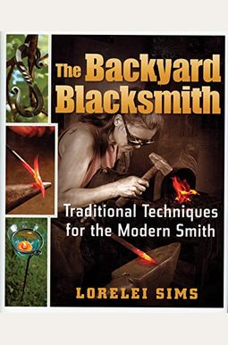 The Backyard Blacksmith: Traditional Techniques For The Modern Smith The Backyard Blacksmith: Traditional Techniques For The Modern Smith