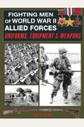 Fighting Men of World War II Allied Forces: Uniforms, Equipment & Weapons