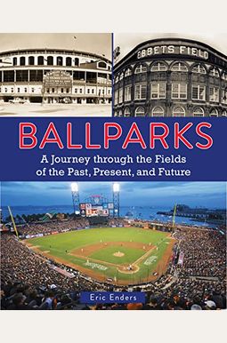 Ballparks: A Journey Through The Fields Of The Past, Present, And Future Ballparks: A Journey Through The Fields Of The Past, Present, And Future