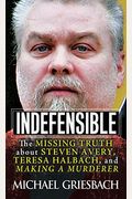 Indefensible: The Missing Truth About Steven Avery, Teresa Halbach, And Making A Murderer