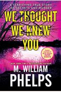 We Thought We Knew You: A Terrifying True Story Of Secrets, Betrayal, Deception, And Murder