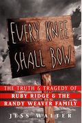 Every Knee Shall Bow : The Truth & Tragedy of Ruby Ridge & The Randy Weaver Family