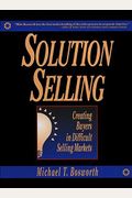 Solution Selling: Creating Buyers In Difficult Selling Markets