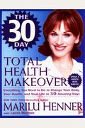 The 30 Day Total Health Makeover: Everything You Need To Do To Change Your Body, Your Health, And Your Life In 30 Amazing Days