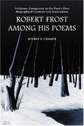 Robert Frost Among His Poems: A Literary Companion To The Poet's Own Biographical Contexts And Associations
