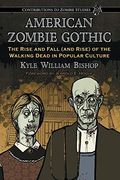 American Zombie Gothic: The Rise And Fall (And Rise) Of The Walking Dead In Popular Culture
