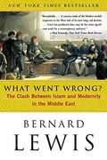 What Went Wrong?: The Clash Between Islam And Modernity In The Middle East
